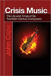 Crisis Music: The Life-and-Times of Six Twentieth-Century Composers - by John Caps, book cover
